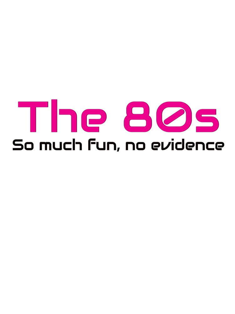 The 80s, So much fun, no evidence by laraliles Unisex T-shirt, Sweatshirt, Hoodie, Long Sleeve Tee